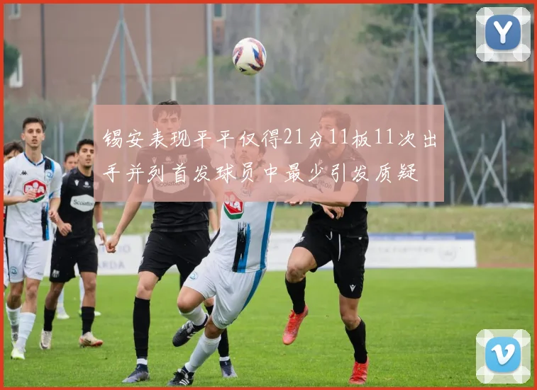 锡安表现平平仅得21分11板11次出手并列首发球员中最少引发质疑