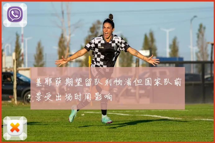 基耶萨期望留队利物浦但国家队前景受出场时间影响