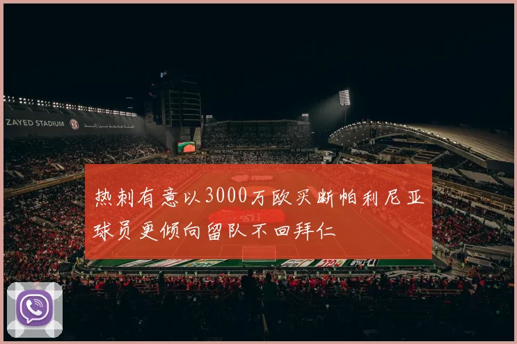 热刺有意以3000万欧买断帕利尼亚球员更倾向留队不回拜仁