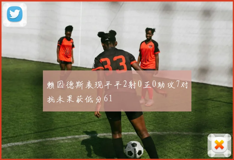 赖因德斯表现平平2射0正0助攻7对抗未果获低分61