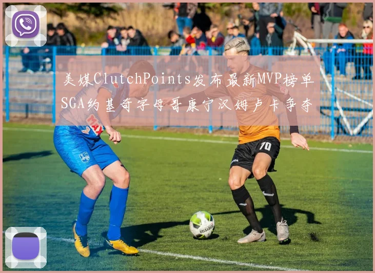 美媒ClutchPoints发布最新MVP榜单SGA约基奇字母哥康宁汉姆卢卡争夺激烈