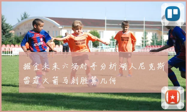 掘金未来六场对手分析湖人尼克斯雷霆火箭马刺胜算几何