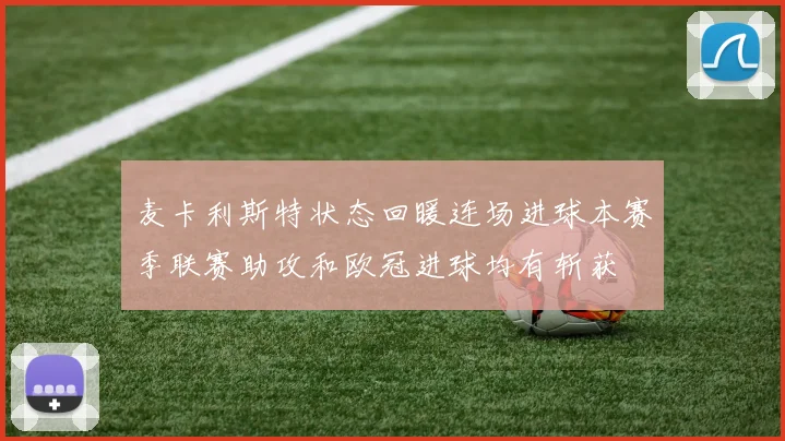 麦卡利斯特状态回暖连场进球本赛季联赛助攻和欧冠进球均有斩获