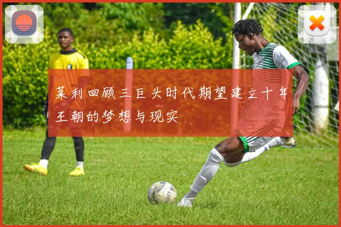 莱利回顾三巨头时代期望建立十年王朝的梦想与现实