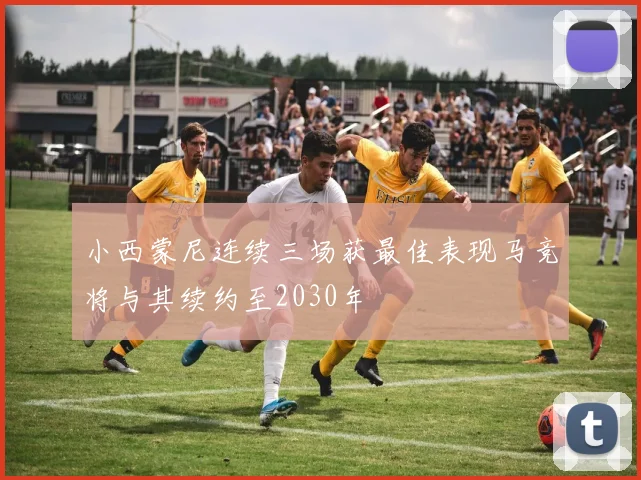 小西蒙尼连续三场获最佳表现马竞将与其续约至2030年