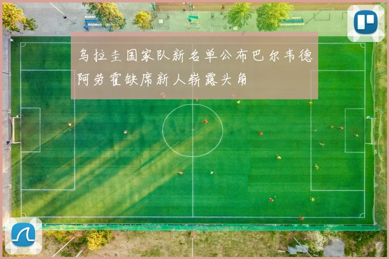 乌拉圭国家队新名单公布巴尔韦德阿劳霍缺席新人崭露头角