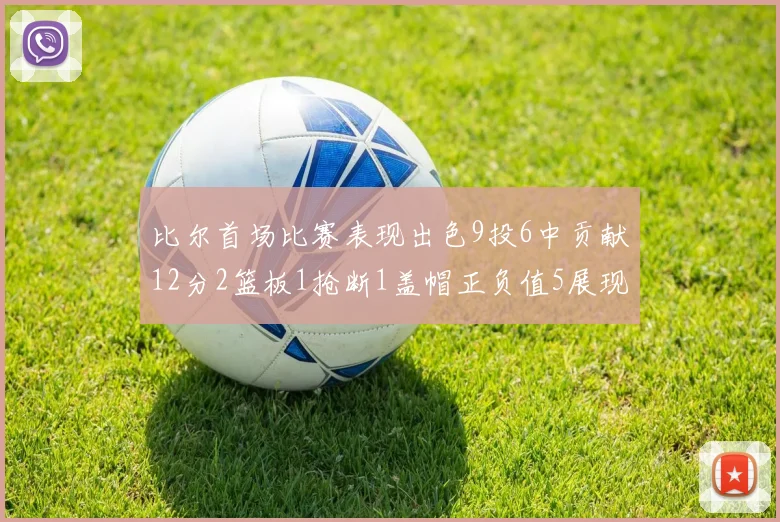 比尔首场比赛表现出色9投6中贡献12分2篮板1抢断1盖帽正负值5展现实力