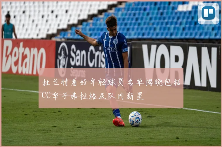 杜兰特看好年轻球员名单揭晓包括CC华子弗拉格及队内新星
