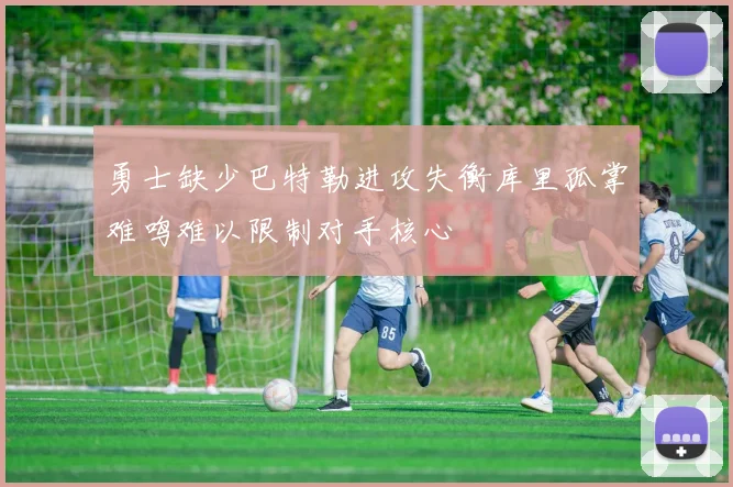 勇士缺少巴特勒进攻失衡库里孤掌难鸣难以限制对手核心
