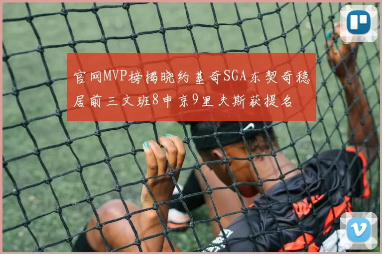 官网MVP榜揭晓约基奇SGA东契奇稳居前三文班8申京9里夫斯获提名