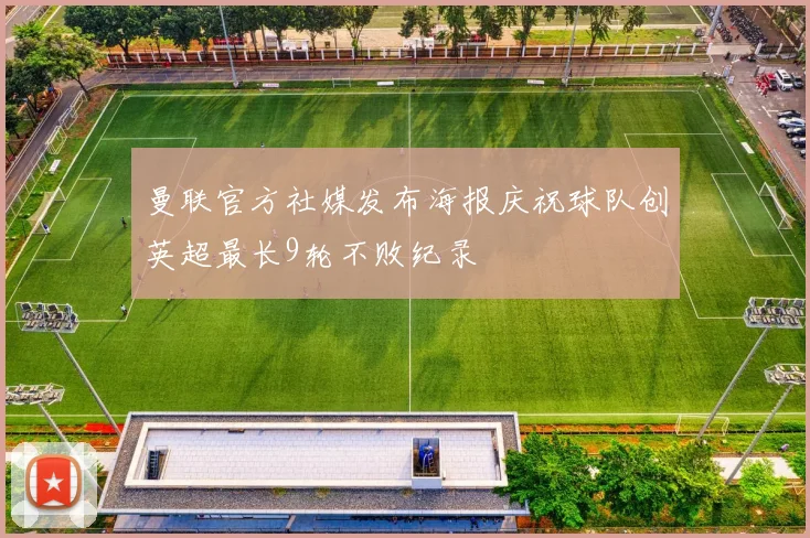 曼联官方社媒发布海报庆祝球队创英超最长9轮不败纪录