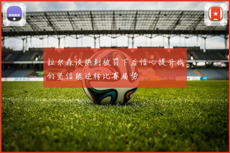 拉尔森谈热刺被罚下后信心提升我们坚信能逆转比赛局势