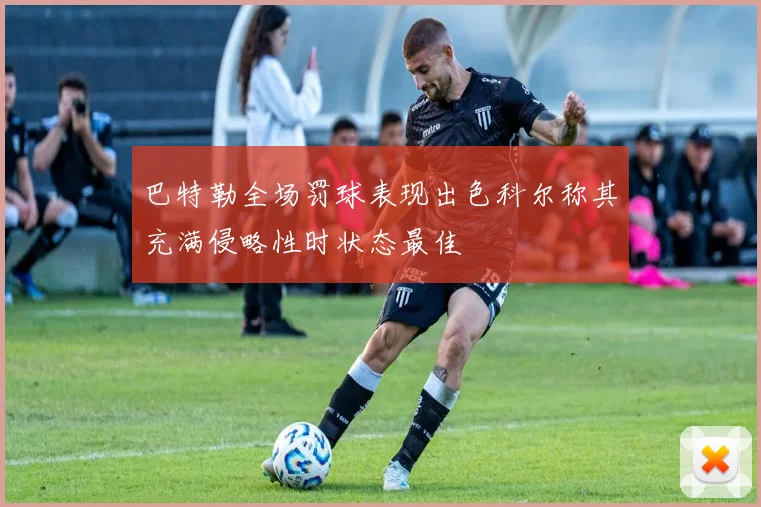 巴特勒全场罚球表现出色科尔称其充满侵略性时状态最佳
