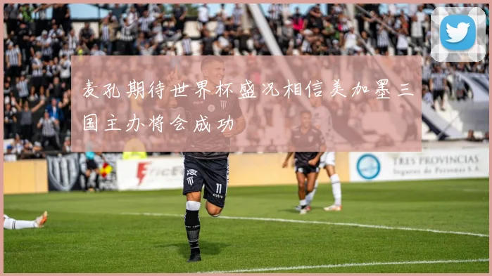 麦孔期待世界杯盛况相信美加墨三国主办将会成功