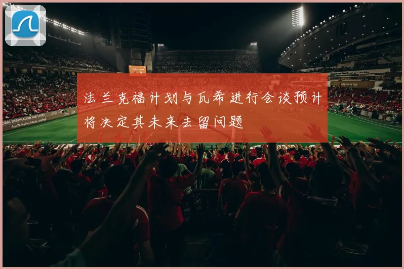 法兰克福计划与瓦希进行会谈预计将决定其未来去留问题
