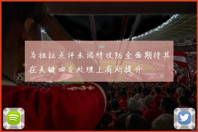 马祖拉点评米诺特攻防全面期待其在关键回合处理上有所提升
