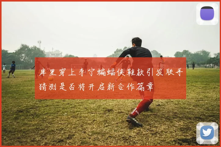 库里穿上李宁蝙蝠侠鞋款引发联手猜测是否将开启新合作篇章