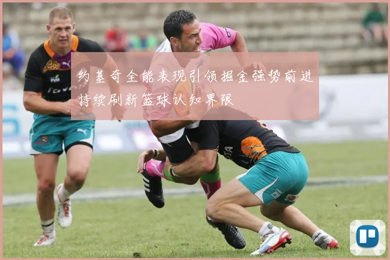 约基奇全能表现引领掘金强势前进持续刷新篮球认知界限