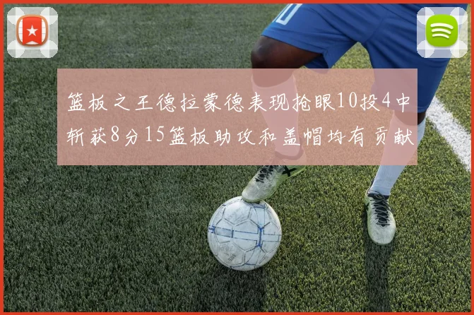 篮板之王德拉蒙德表现抢眼10投4中斩获8分15篮板助攻和盖帽均有贡献