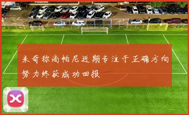 米奇称尚帕尼近期专注于正确方向努力终获成功回报