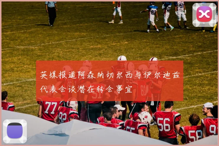 英媒报道阿森纳切尔西与伊尔迪兹代表会谈潜在转会事宜